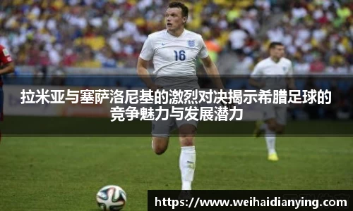 拉米亚与塞萨洛尼基的激烈对决揭示希腊足球的竞争魅力与发展潜力
