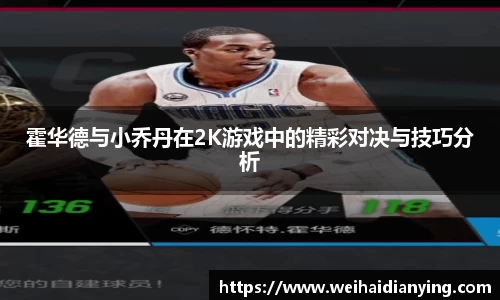 霍华德与小乔丹在2K游戏中的精彩对决与技巧分析