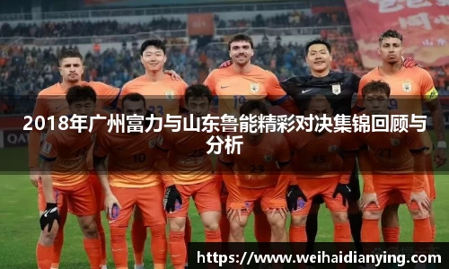 2018年广州富力与山东鲁能精彩对决集锦回顾与分析